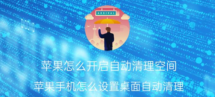 苹果怎么开启自动清理空间 苹果手机怎么设置桌面自动清理？